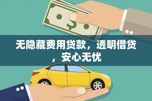 福贡无隐藏费用贷款，透明借贷，安心无忧