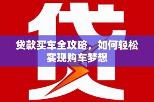 福贡贷款买车全攻略，如何轻松实现购车梦想