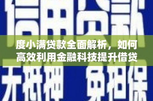 福贡度小满贷款全面解析，如何高效利用金融科技提升借贷体验