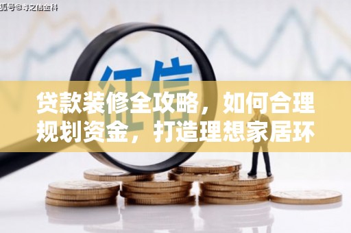 福贡贷款装修全攻略，如何合理规划资金，打造理想家居环境