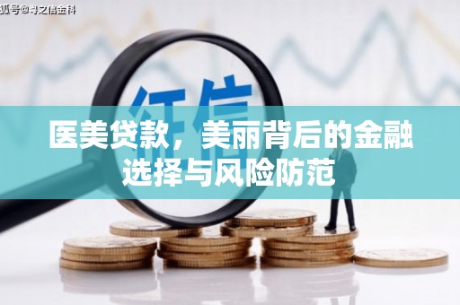 福贡医美贷款，美丽背后的金融选择与风险防范