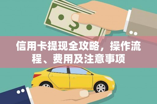 福贡信用卡提现全攻略，操作流程、费用及注意事项