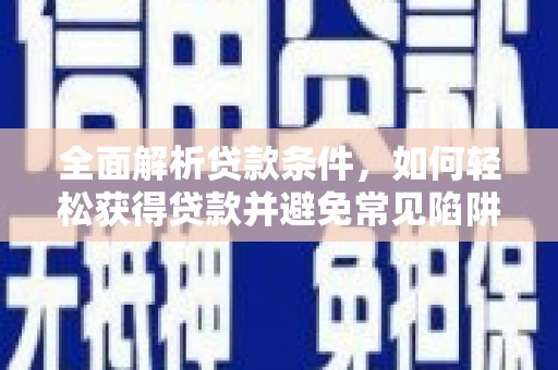 福贡全面解析贷款条件，如何轻松获得贷款并避免常见陷阱