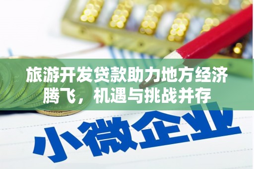福贡旅游开发贷款助力地方经济腾飞，机遇与挑战并存