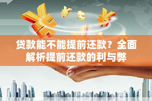 福贡贷款能不能提前还款？全面解析提前还款的利与弊