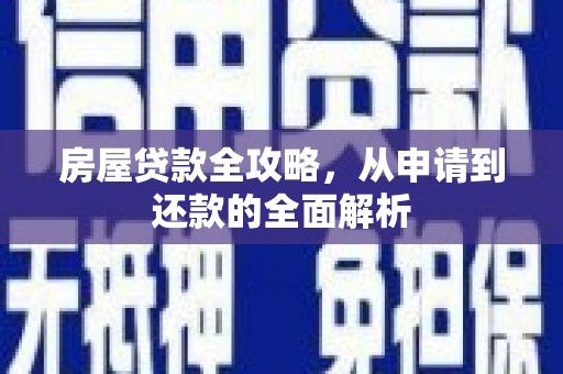 福贡房屋贷款全攻略，从申请到还款的全面解析