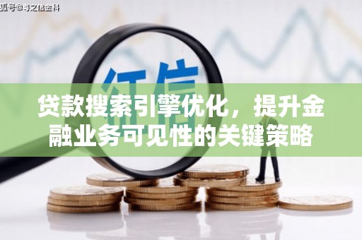 福贡贷款搜索引擎优化，提升金融业务可见性的关键策略