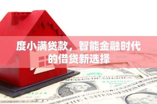 福贡度小满贷款，智能金融时代的借贷新选择