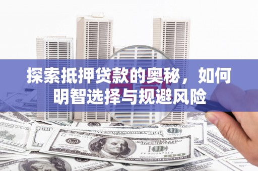 福贡探索抵押贷款的奥秘，如何明智选择与规避风险