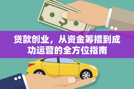 福贡贷款创业，从资金筹措到成功运营的全方位指南