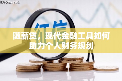 福贡随薪贷，现代金融工具如何助力个人财务规划