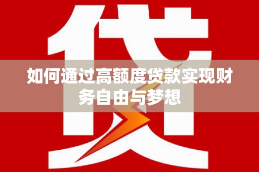福贡如何通过高额度贷款实现财务自由与梦想
