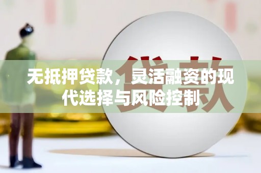 福贡无抵押贷款，灵活融资的现代选择与风险控制