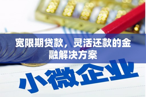福贡宽限期贷款，灵活还款的金融解决方案