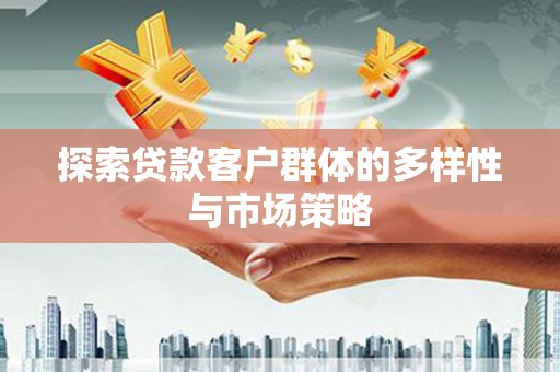福贡探索贷款客户群体的多样性与市场策略