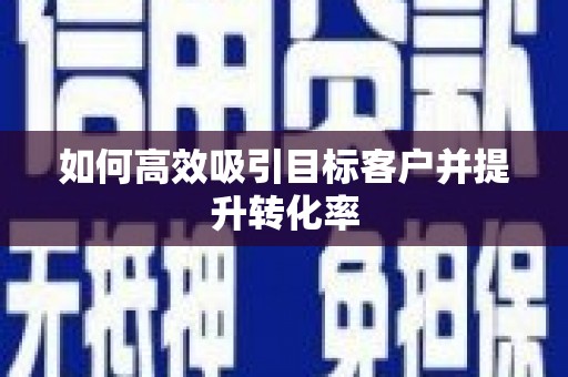 福贡如何高效吸引目标客户并提升转化率