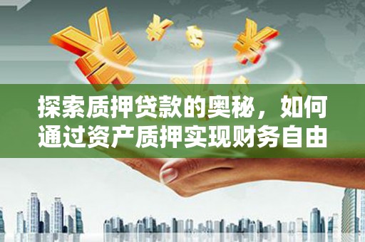 福贡探索质押贷款的奥秘，如何通过资产质押实现财务自由