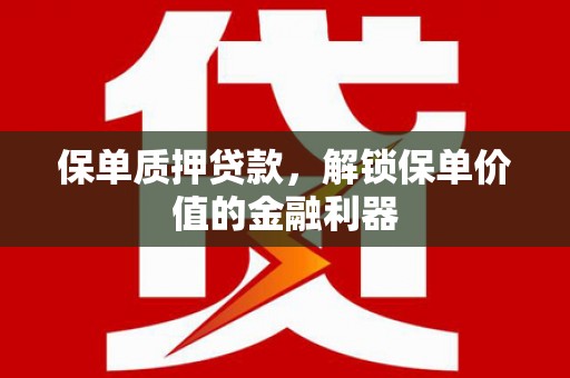 福贡保单质押贷款，解锁保单价值的金融利器