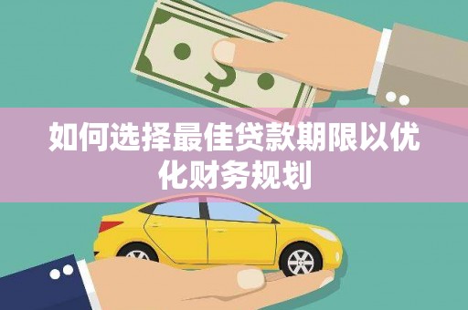 福贡如何选择最佳贷款期限以优化财务规划