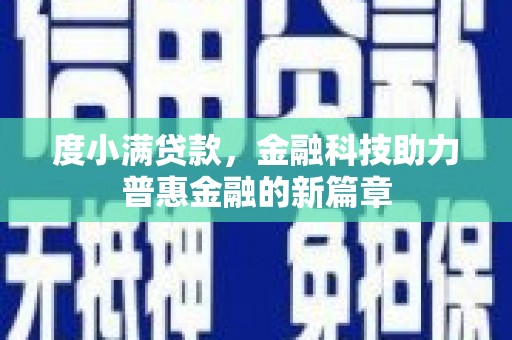 福贡度小满贷款，金融科技助力普惠金融的新篇章