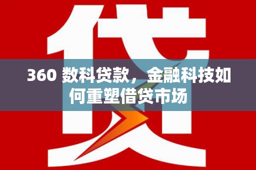 福贡360 数科贷款，金融科技如何重塑借贷市场