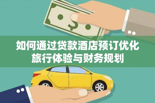 福贡如何通过贷款酒店预订优化旅行体验与财务规划