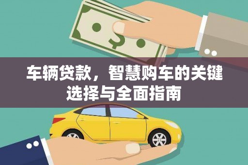 福贡车辆贷款，智慧购车的关键选择与全面指南