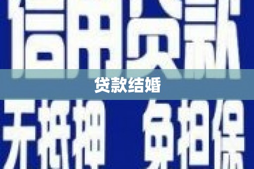 福贡贷款结婚