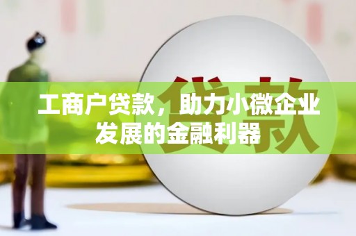 福贡工商户贷款，助力小微企业发展的金融利器