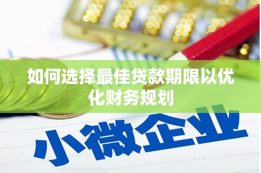 福贡如何选择最佳贷款期限以优化财务规划