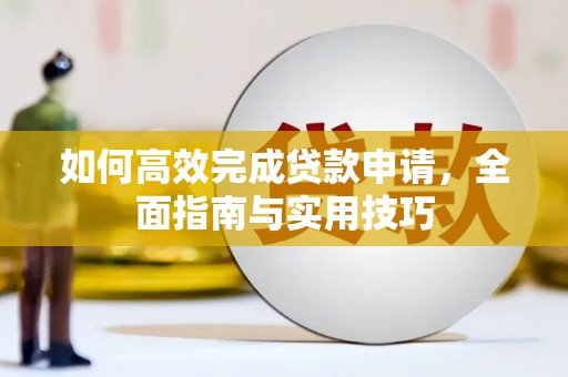 福贡如何高效完成贷款申请，全面指南与实用技巧