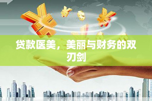 福贡贷款医美，美丽与财务的双刃剑