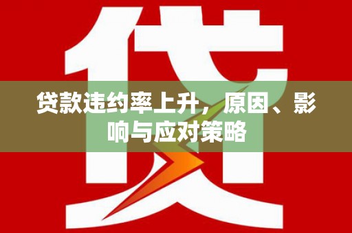 福贡贷款违约率上升，原因、影响与应对策略