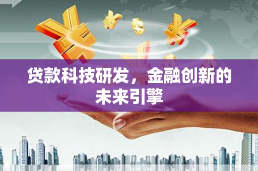 福贡贷款科技研发，金融创新的未来引擎