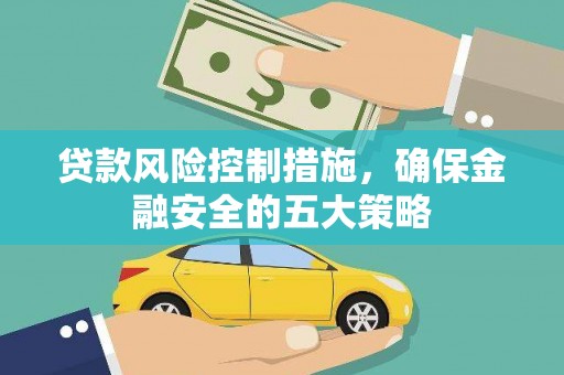 福贡贷款风险控制措施，确保金融安全的五大策略