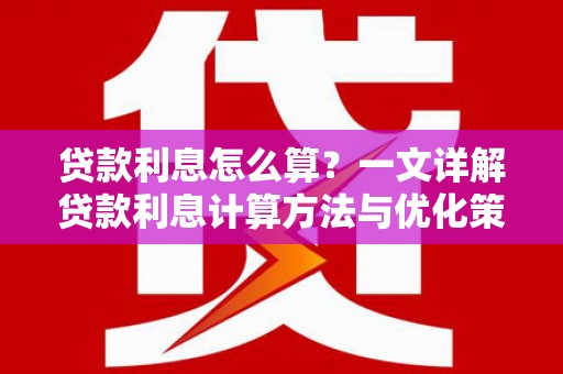 福贡贷款利息怎么算？一文详解贷款利息计算方法与优化策略