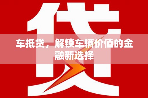 福贡车抵贷，解锁车辆价值的金融新选择