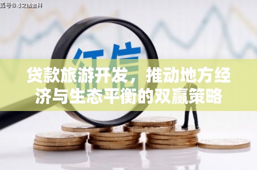 福贡贷款旅游开发，推动地方经济与生态平衡的双赢策略