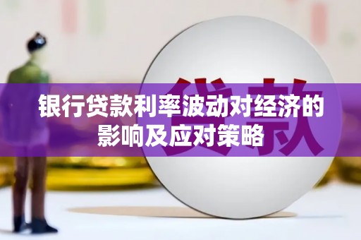 福贡银行贷款利率波动对经济的影响及应对策略