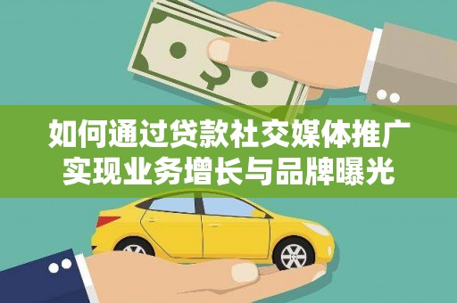 福贡如何通过贷款社交媒体推广实现业务增长与品牌曝光