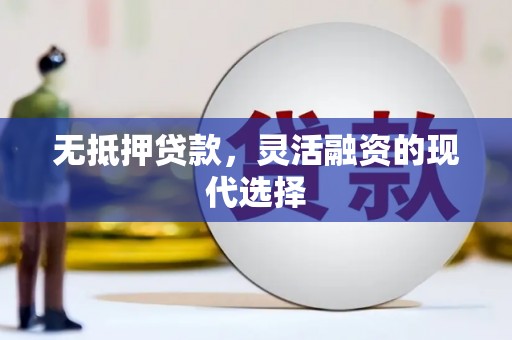 福贡无抵押贷款，灵活融资的现代选择