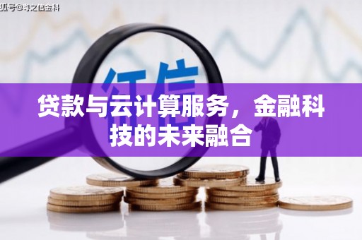 福贡贷款与云计算服务，金融科技的未来融合