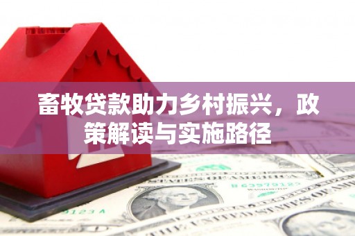 福贡畜牧贷款助力乡村振兴，政策解读与实施路径