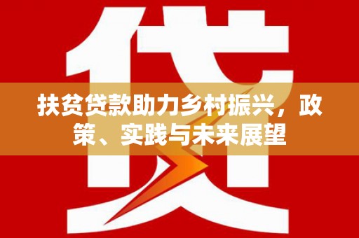 福贡扶贫贷款助力乡村振兴，政策、实践与未来展望