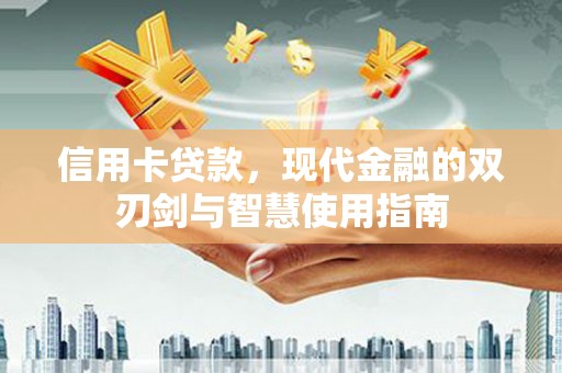 福贡信用卡贷款，现代金融的双刃剑与智慧使用指南