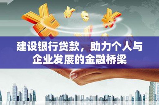 福贡建设银行贷款，助力个人与企业发展的金融桥梁