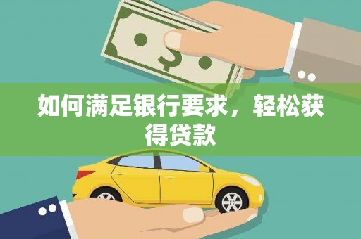 福贡如何满足银行要求，轻松获得贷款