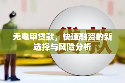 福贡无电审贷款，快速融资的新选择与风险分析