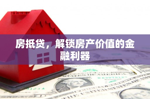 福贡房抵贷，解锁房产价值的金融利器