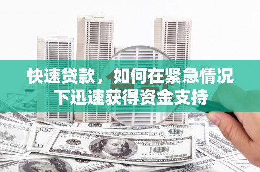 福贡快速贷款，如何在紧急情况下迅速获得资金支持